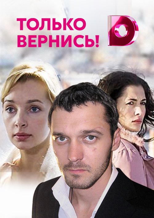 Только вернись. Только Вернись фильм. Только Вернись! Фильм 2008. Сериал только Вернись. Только Вернись кадры.